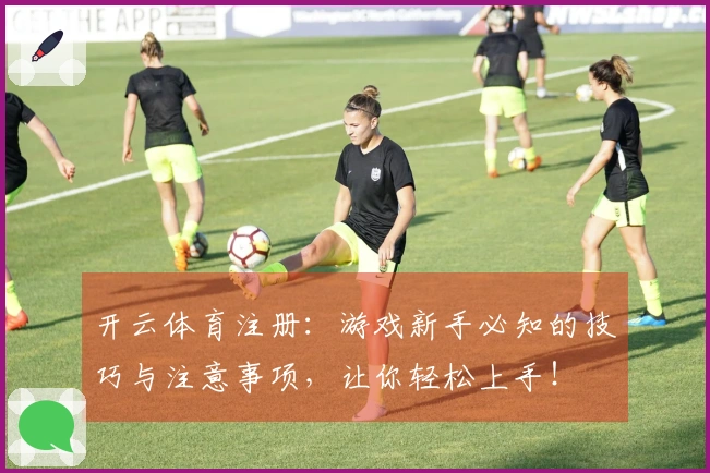 开云体育注册：游戏新手必知的技巧与注意事项，让你轻松上手！