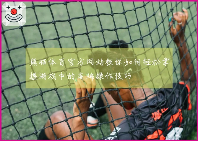 熊猫体育官方网站教你如何轻松掌握游戏中的高端操作技巧