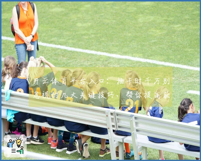 开云体育平台入口：抽卡时千万别忽视的几大关键技巧，帮你提高获取稀有角色的概率