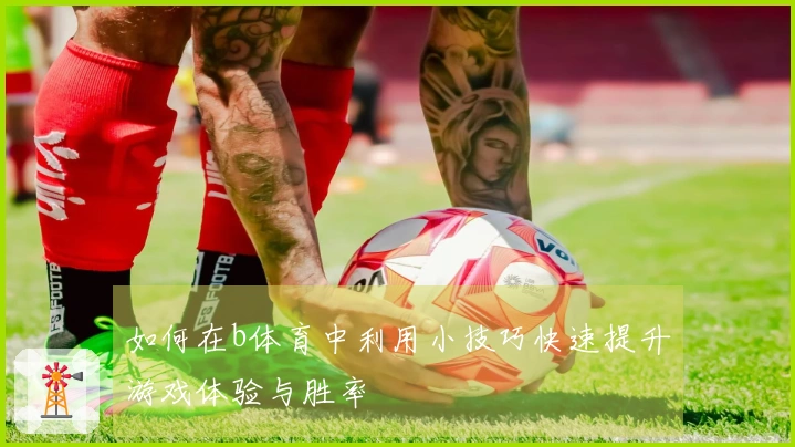 如何在b体育中利用小技巧快速提升游戏体验与胜率