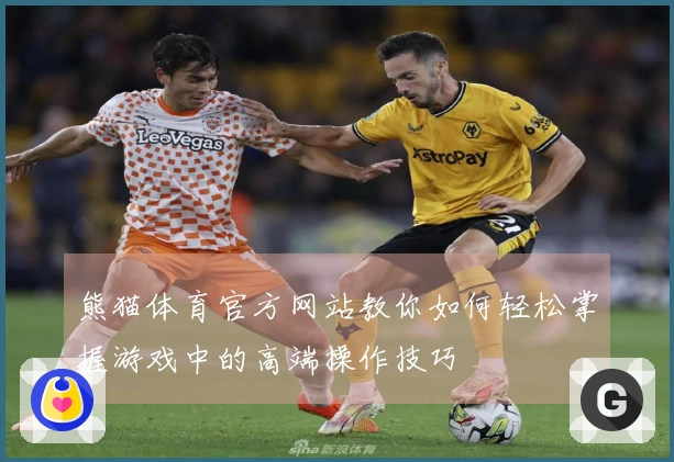 熊猫体育官方网站教你如何轻松掌握游戏中的高端操作技巧