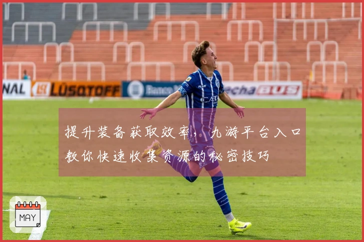 提升装备获取效率，九游平台入口教你快速收集资源的秘密技巧