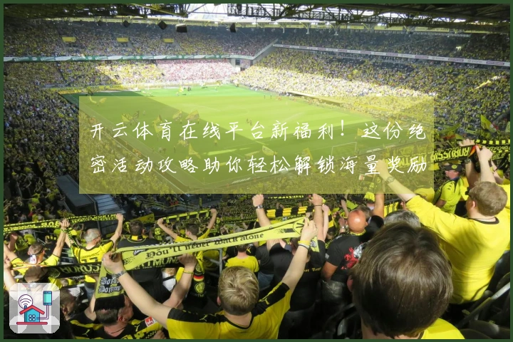 开云体育在线平台新福利！这份绝密活动攻略助你轻松解锁海量奖励