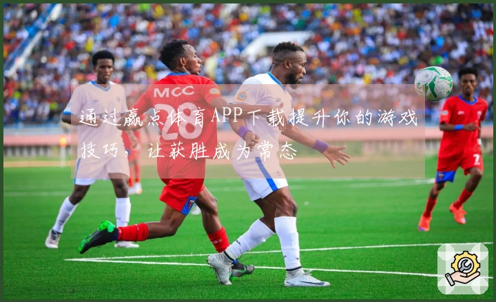 通过赢点体育APP下载提升你的游戏技巧，让获胜成为常态