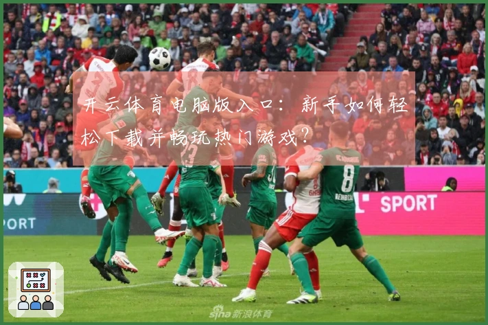 开云体育电脑版入口：新手如何轻松下载并畅玩热门游戏？