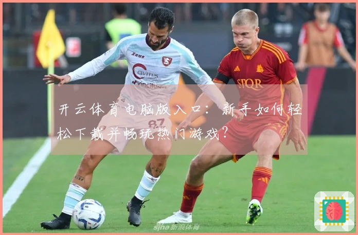 开云体育电脑版入口：新手如何轻松下载并畅玩热门游戏？