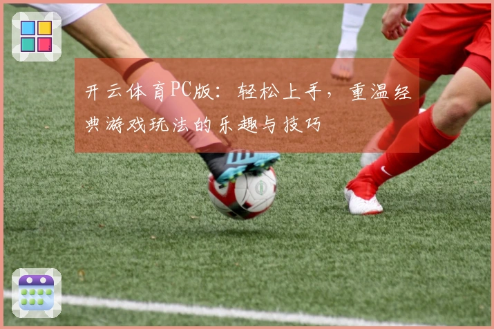 开云体育PC版：轻松上手，重温经典游戏玩法的乐趣与技巧