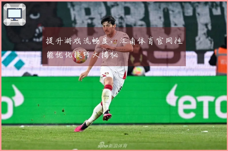 提升游戏流畅度，江南体育官网性能优化技巧大揭秘